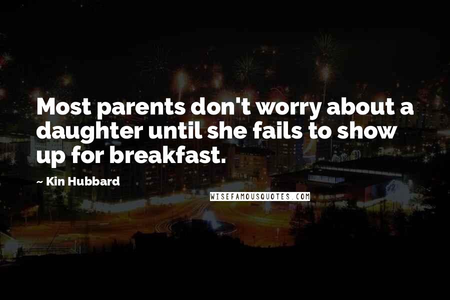Kin Hubbard Quotes: Most parents don't worry about a daughter until she fails to show up for breakfast.