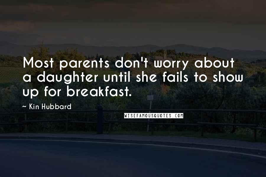 Kin Hubbard Quotes: Most parents don't worry about a daughter until she fails to show up for breakfast.