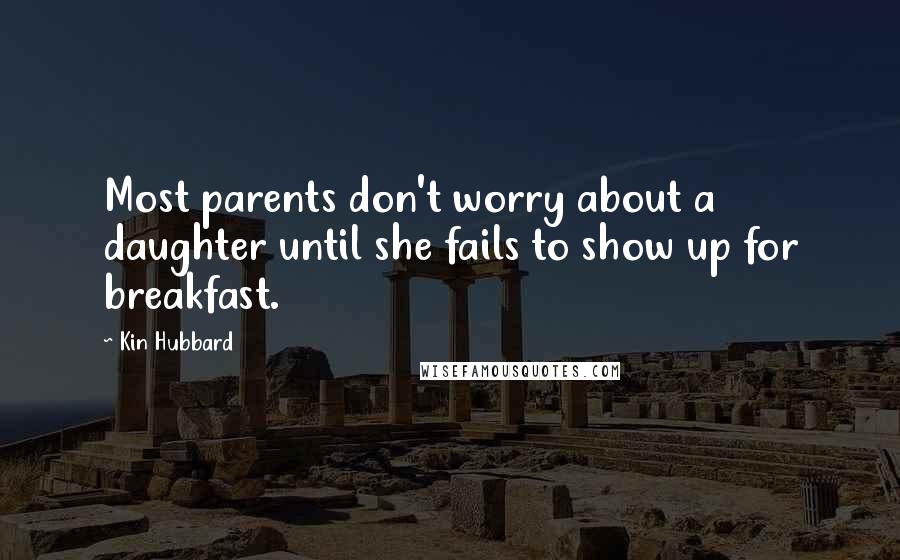 Kin Hubbard Quotes: Most parents don't worry about a daughter until she fails to show up for breakfast.
