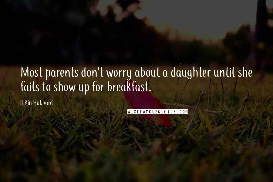 Kin Hubbard Quotes: Most parents don't worry about a daughter until she fails to show up for breakfast.