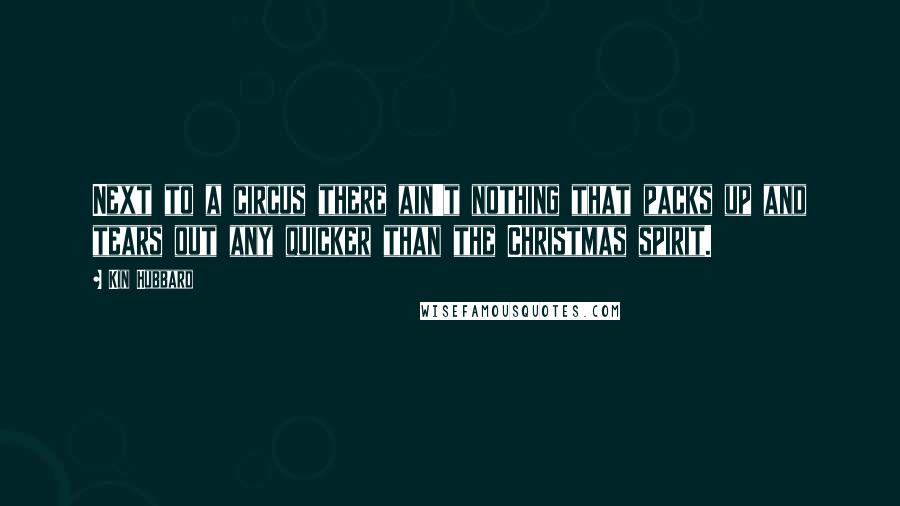 Kin Hubbard Quotes: Next to a circus there ain't nothing that packs up and tears out any quicker than the Christmas spirit.