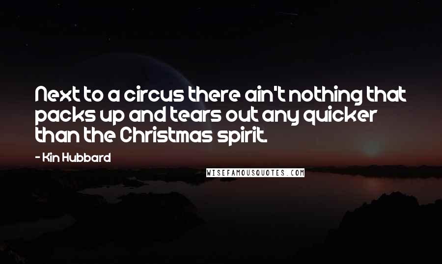 Kin Hubbard Quotes: Next to a circus there ain't nothing that packs up and tears out any quicker than the Christmas spirit.