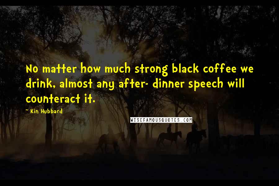 Kin Hubbard Quotes: No matter how much strong black coffee we drink, almost any after- dinner speech will counteract it.