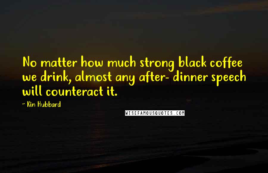 Kin Hubbard Quotes: No matter how much strong black coffee we drink, almost any after- dinner speech will counteract it.