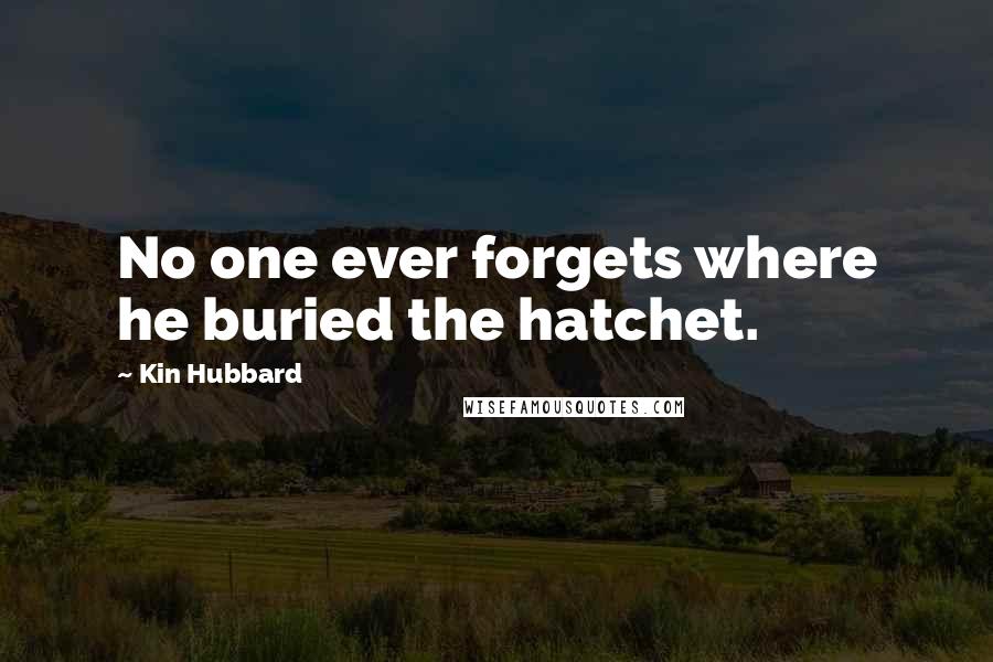Kin Hubbard Quotes: No one ever forgets where he buried the hatchet.