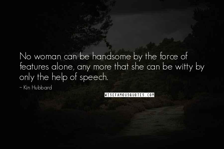 Kin Hubbard Quotes: No woman can be handsome by the force of features alone, any more that she can be witty by only the help of speech.