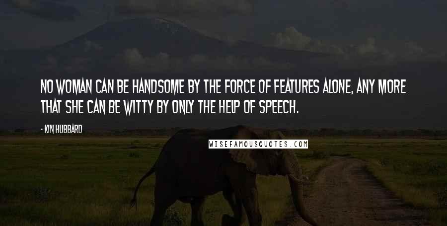 Kin Hubbard Quotes: No woman can be handsome by the force of features alone, any more that she can be witty by only the help of speech.
