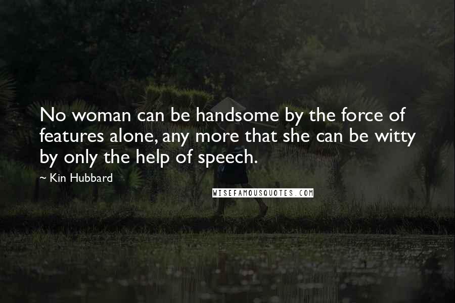 Kin Hubbard Quotes: No woman can be handsome by the force of features alone, any more that she can be witty by only the help of speech.