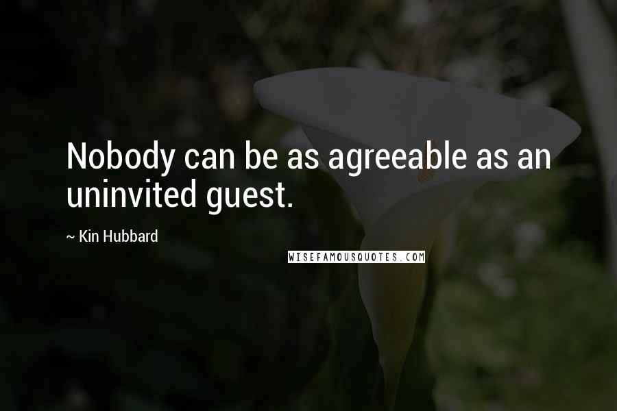 Kin Hubbard Quotes: Nobody can be as agreeable as an uninvited guest.