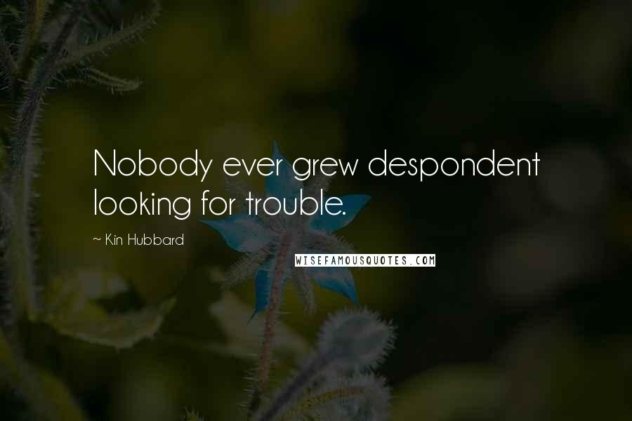 Kin Hubbard Quotes: Nobody ever grew despondent looking for trouble.