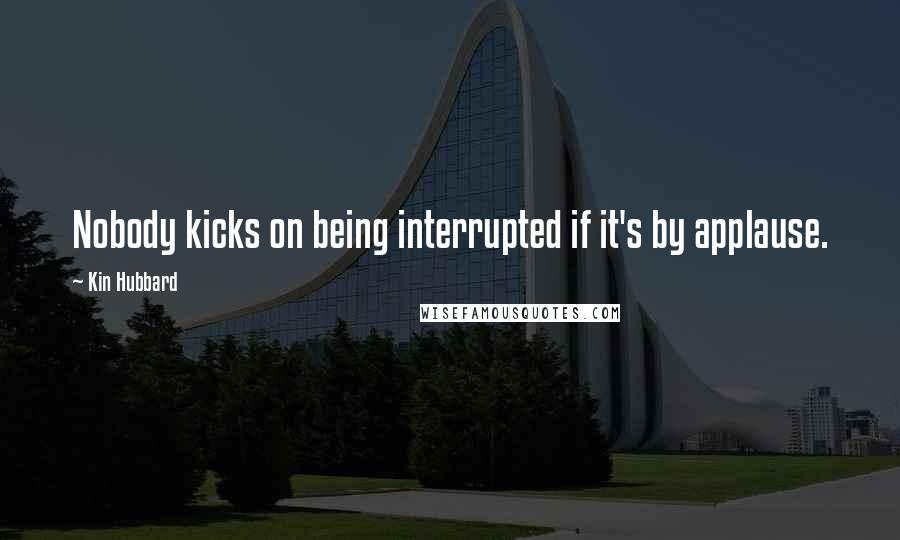 Kin Hubbard Quotes: Nobody kicks on being interrupted if it's by applause.