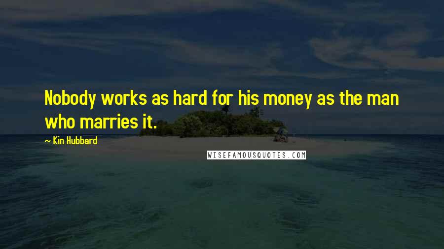 Kin Hubbard Quotes: Nobody works as hard for his money as the man who marries it.