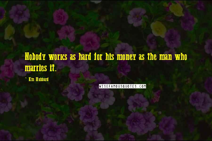 Kin Hubbard Quotes: Nobody works as hard for his money as the man who marries it.