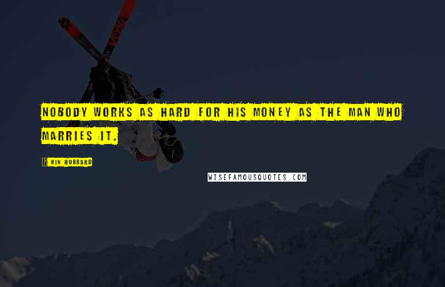 Kin Hubbard Quotes: Nobody works as hard for his money as the man who marries it.