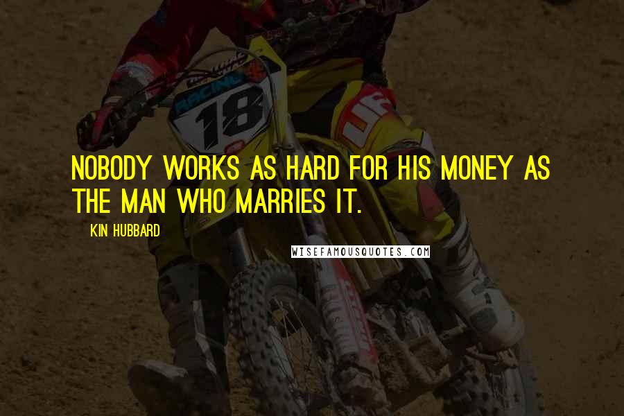 Kin Hubbard Quotes: Nobody works as hard for his money as the man who marries it.