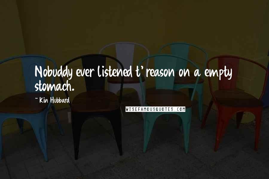 Kin Hubbard Quotes: Nobuddy ever listened t' reason on a empty stomach.