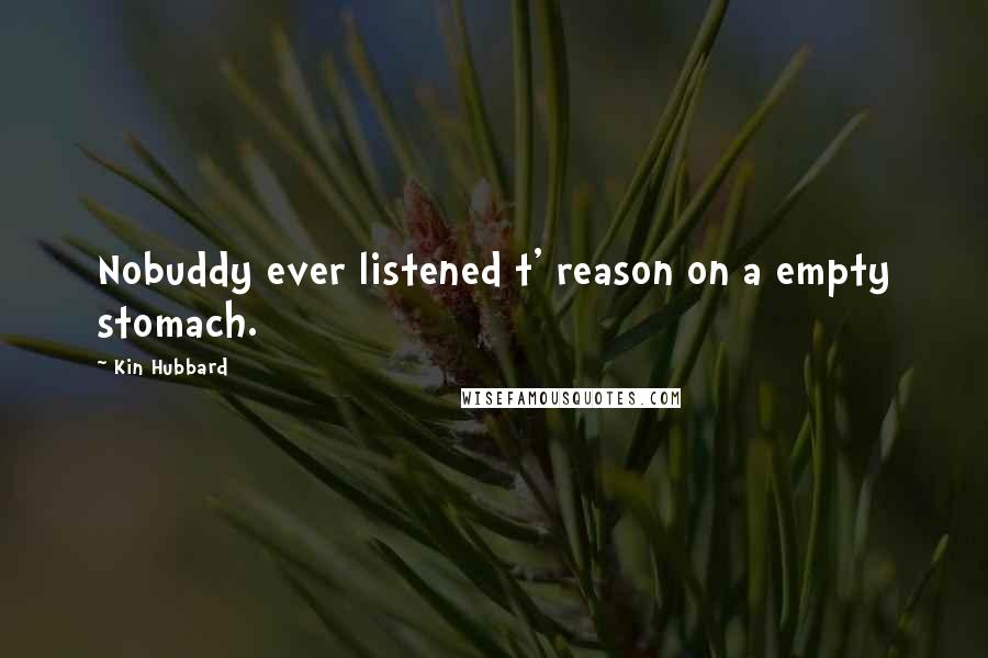 Kin Hubbard Quotes: Nobuddy ever listened t' reason on a empty stomach.