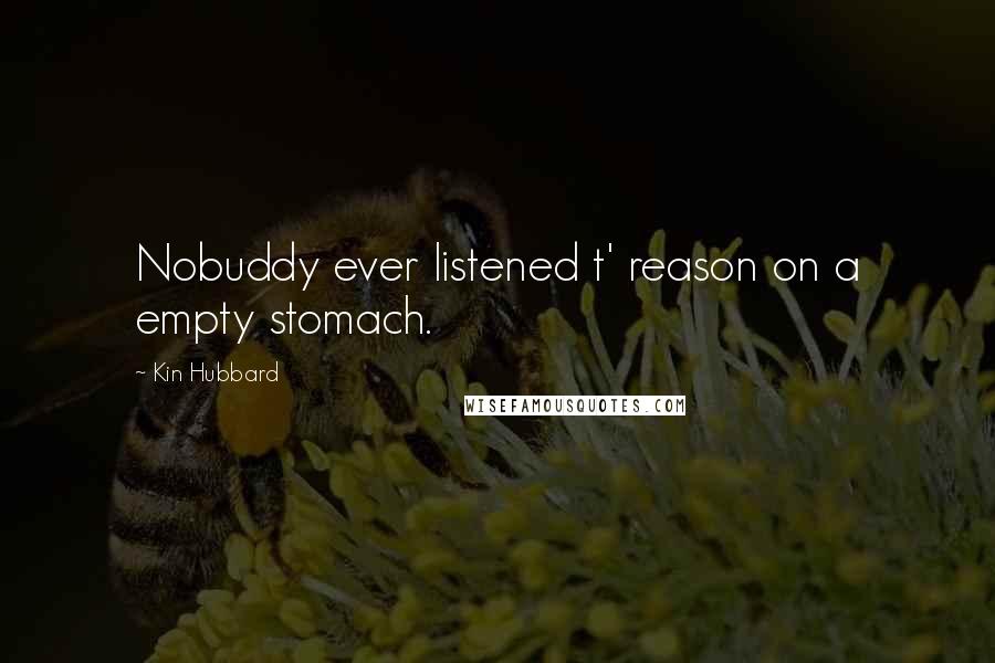 Kin Hubbard Quotes: Nobuddy ever listened t' reason on a empty stomach.