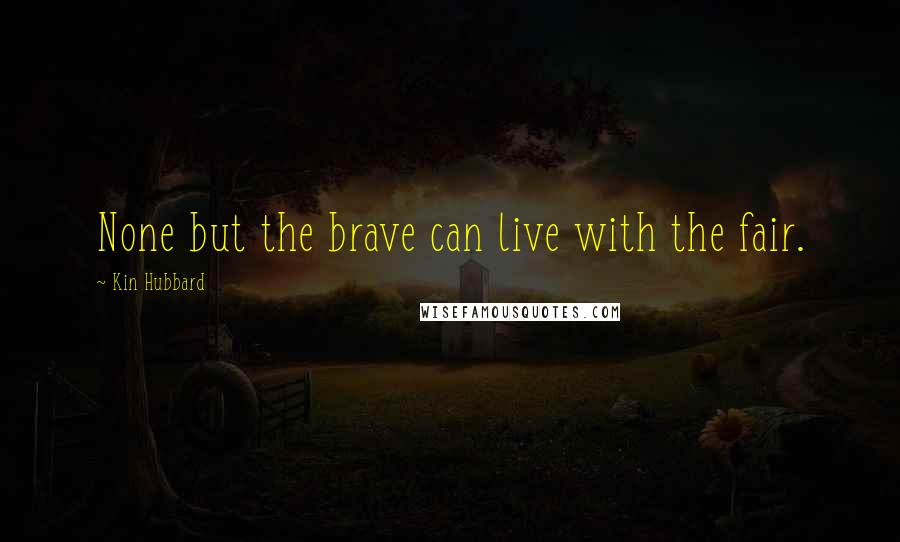 Kin Hubbard Quotes: None but the brave can live with the fair.