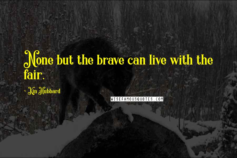 Kin Hubbard Quotes: None but the brave can live with the fair.