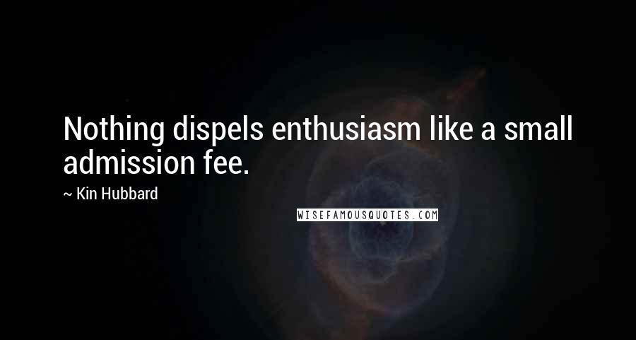 Kin Hubbard Quotes: Nothing dispels enthusiasm like a small admission fee.