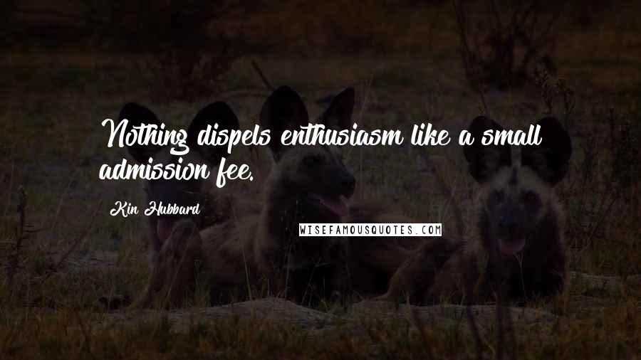 Kin Hubbard Quotes: Nothing dispels enthusiasm like a small admission fee.