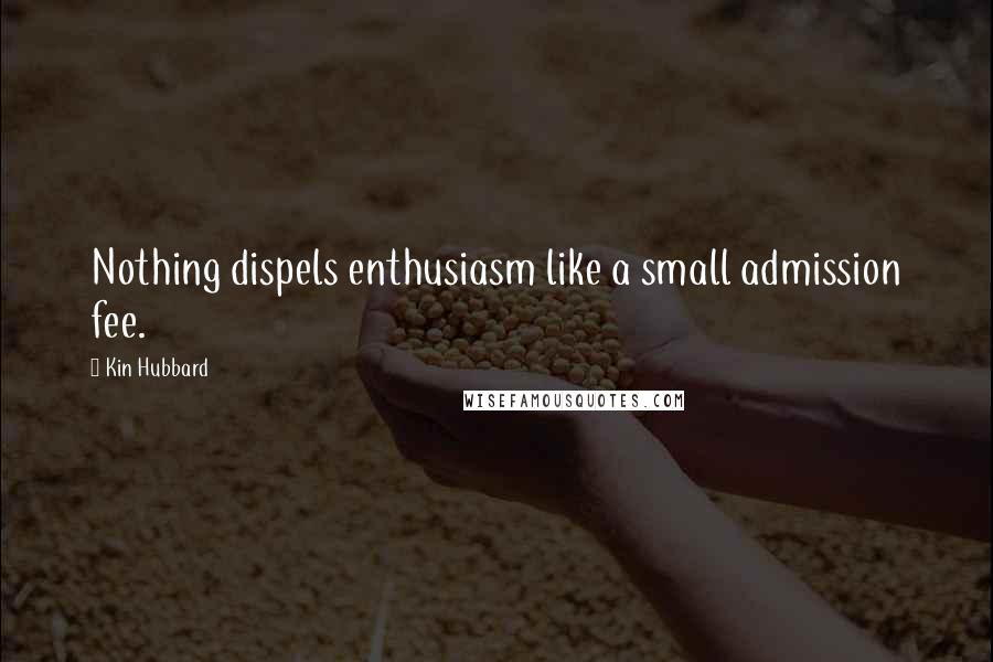 Kin Hubbard Quotes: Nothing dispels enthusiasm like a small admission fee.