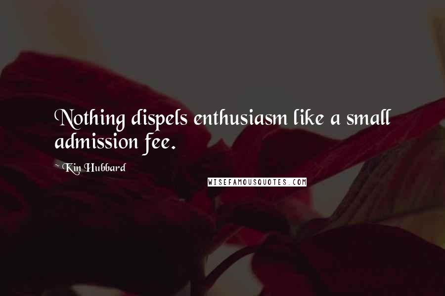 Kin Hubbard Quotes: Nothing dispels enthusiasm like a small admission fee.