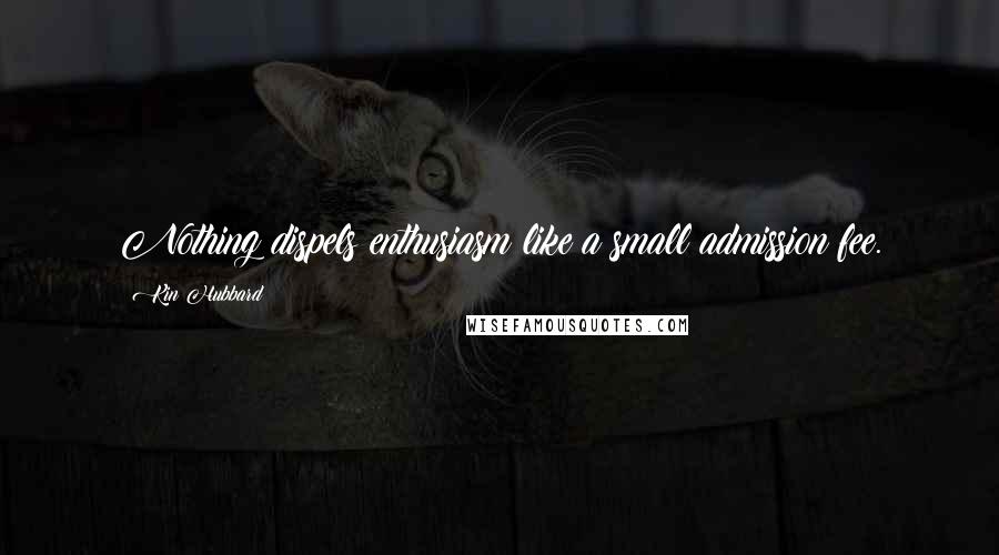 Kin Hubbard Quotes: Nothing dispels enthusiasm like a small admission fee.