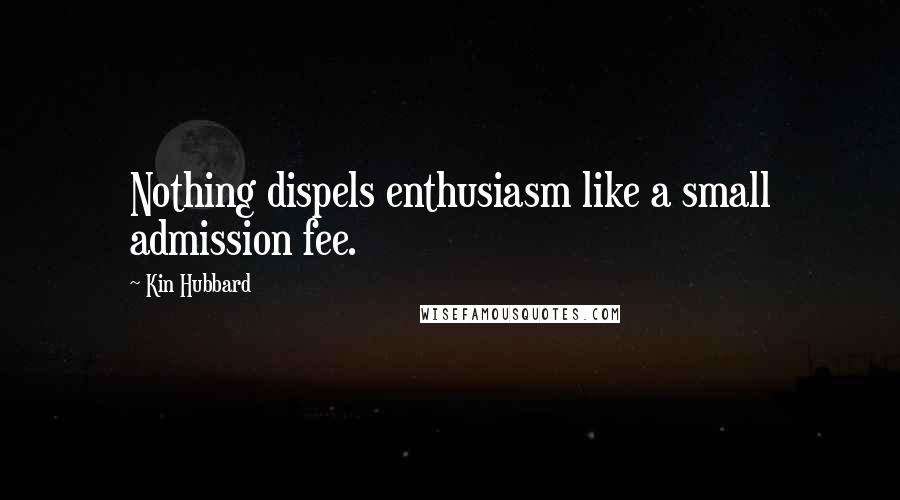 Kin Hubbard Quotes: Nothing dispels enthusiasm like a small admission fee.