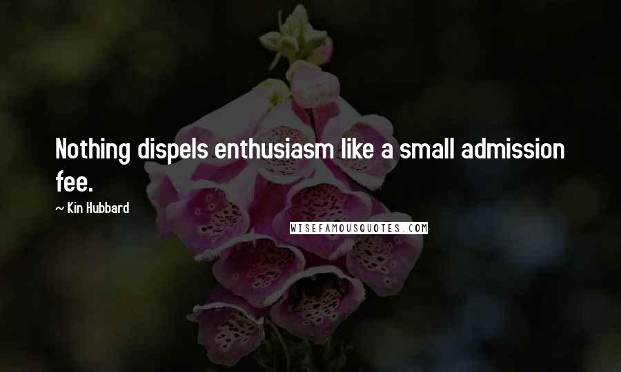 Kin Hubbard Quotes: Nothing dispels enthusiasm like a small admission fee.