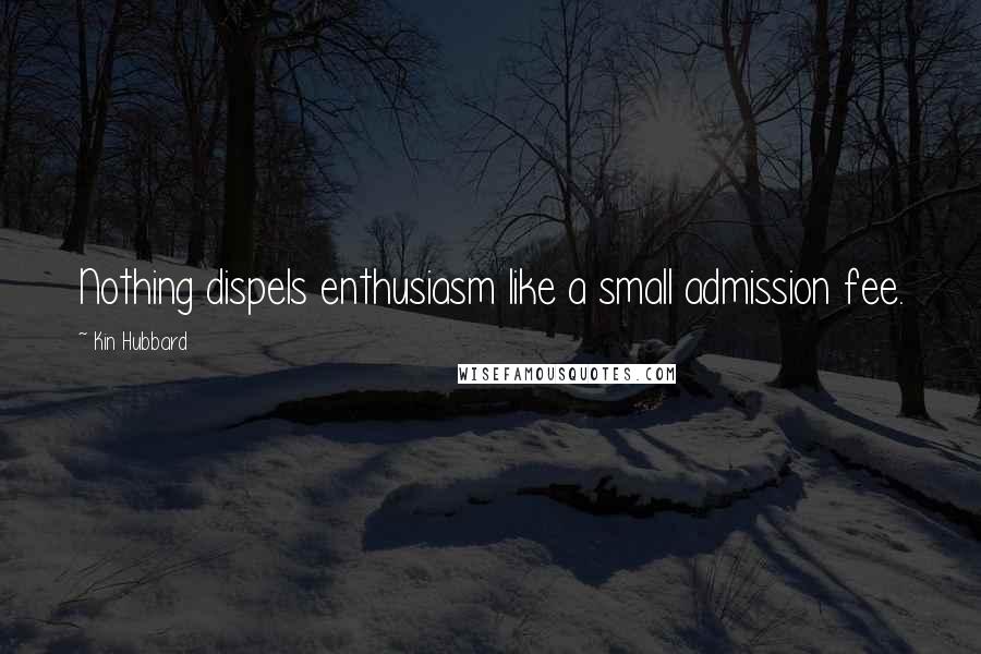 Kin Hubbard Quotes: Nothing dispels enthusiasm like a small admission fee.