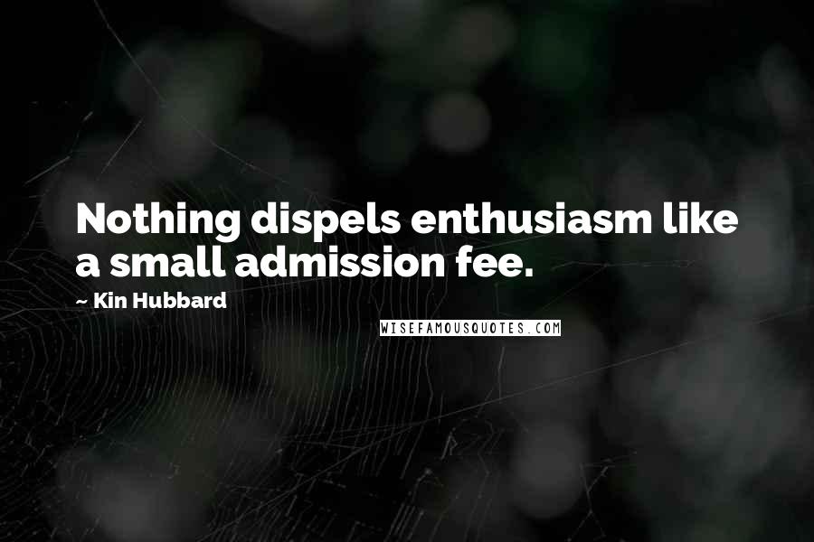 Kin Hubbard Quotes: Nothing dispels enthusiasm like a small admission fee.