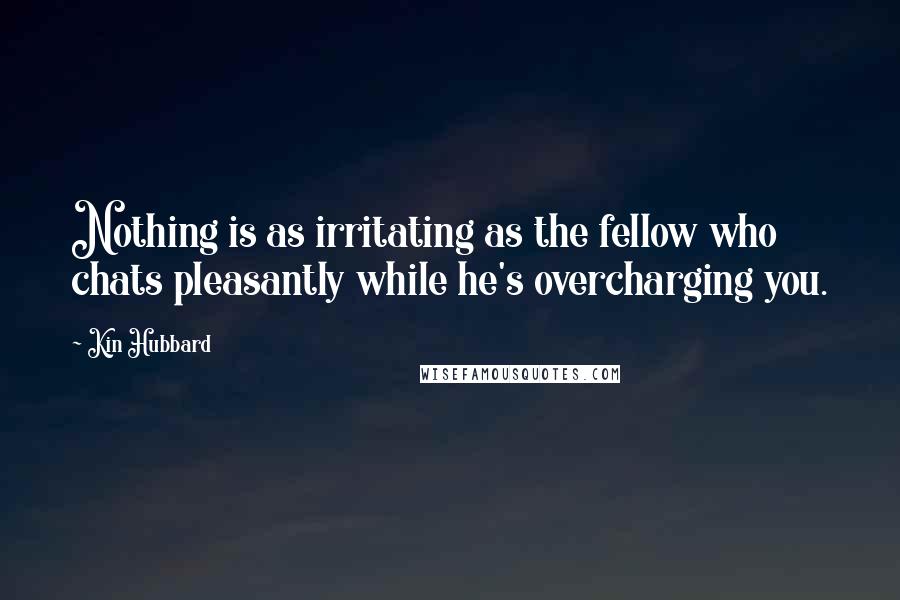 Kin Hubbard Quotes: Nothing is as irritating as the fellow who chats pleasantly while he's overcharging you.