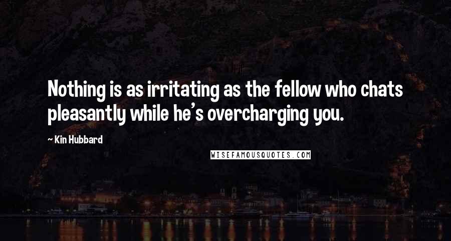 Kin Hubbard Quotes: Nothing is as irritating as the fellow who chats pleasantly while he's overcharging you.