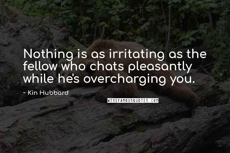 Kin Hubbard Quotes: Nothing is as irritating as the fellow who chats pleasantly while he's overcharging you.