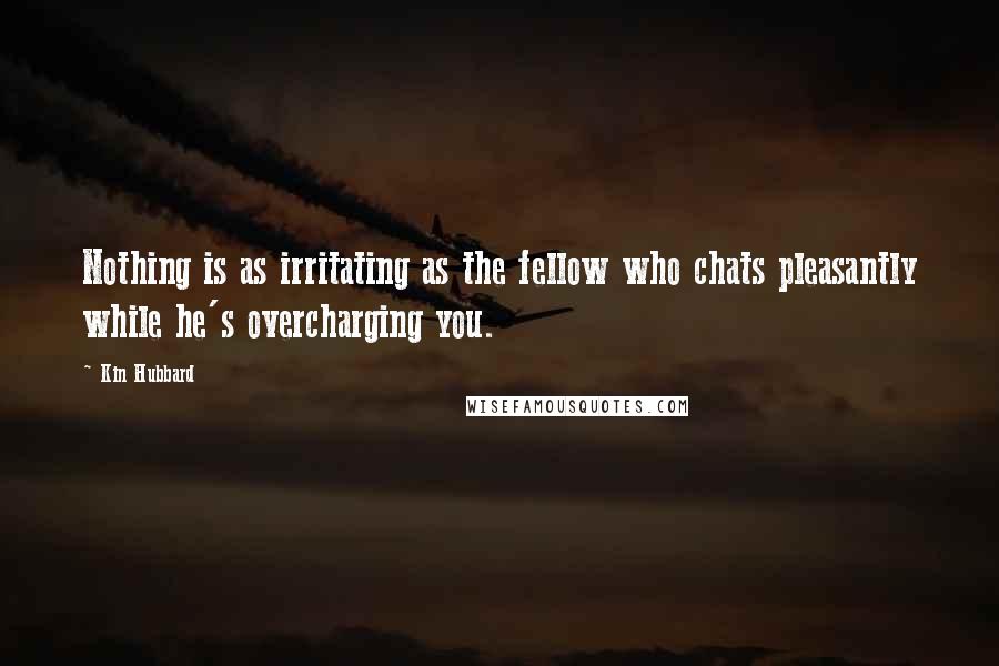 Kin Hubbard Quotes: Nothing is as irritating as the fellow who chats pleasantly while he's overcharging you.