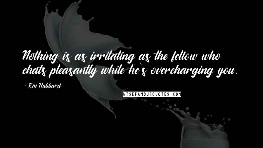 Kin Hubbard Quotes: Nothing is as irritating as the fellow who chats pleasantly while he's overcharging you.