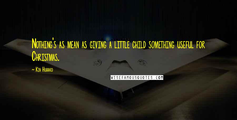 Kin Hubbard Quotes: Nothing's as mean as giving a little child something useful for Christmas.