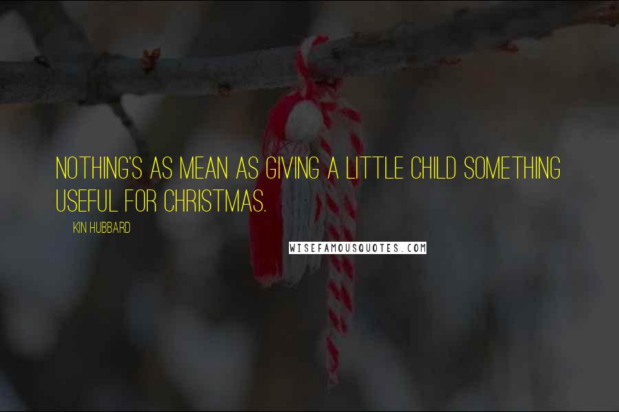 Kin Hubbard Quotes: Nothing's as mean as giving a little child something useful for Christmas.