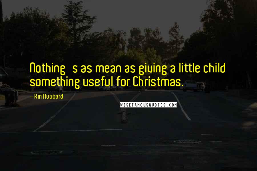 Kin Hubbard Quotes: Nothing's as mean as giving a little child something useful for Christmas.