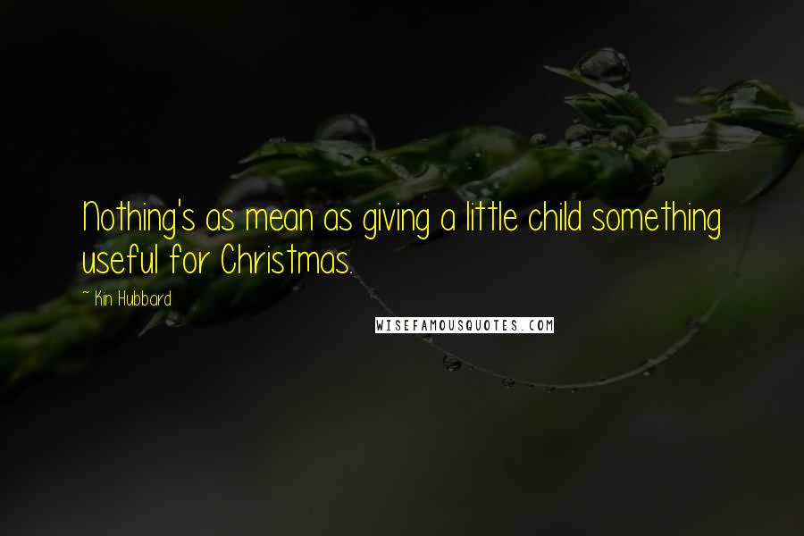 Kin Hubbard Quotes: Nothing's as mean as giving a little child something useful for Christmas.