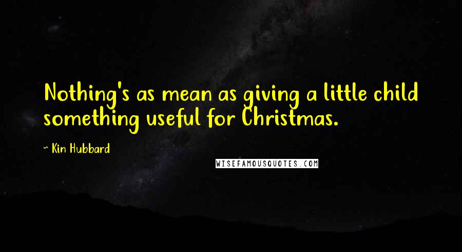 Kin Hubbard Quotes: Nothing's as mean as giving a little child something useful for Christmas.