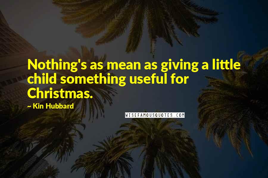 Kin Hubbard Quotes: Nothing's as mean as giving a little child something useful for Christmas.