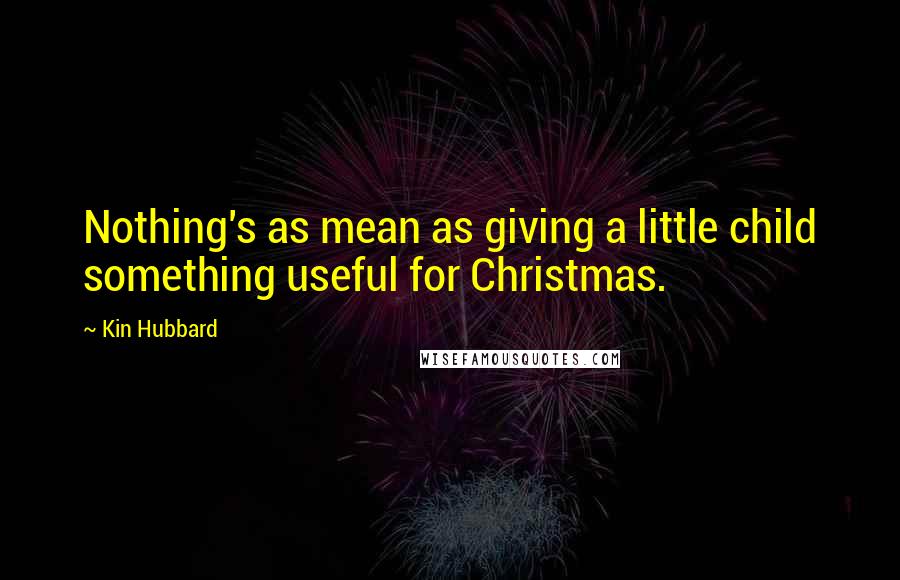 Kin Hubbard Quotes: Nothing's as mean as giving a little child something useful for Christmas.