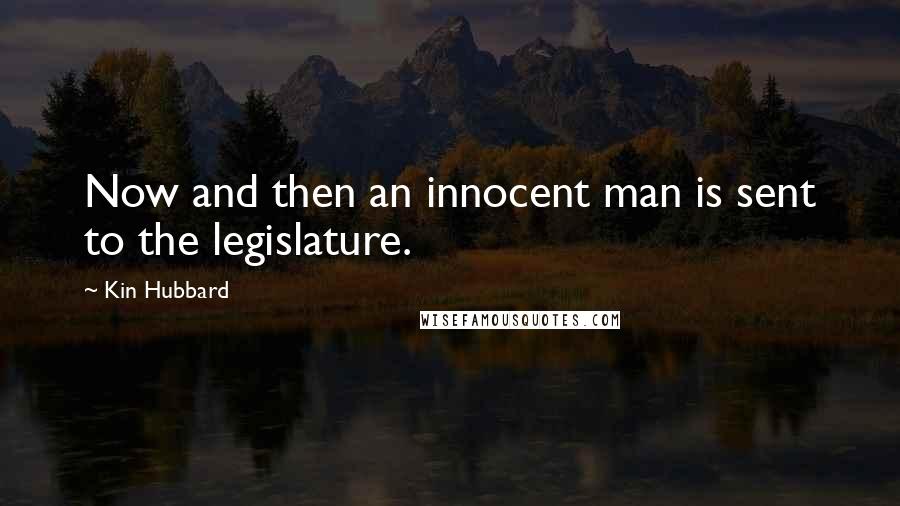 Kin Hubbard Quotes: Now and then an innocent man is sent to the legislature.