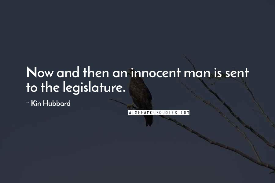 Kin Hubbard Quotes: Now and then an innocent man is sent to the legislature.
