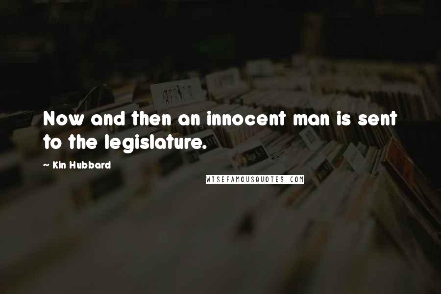 Kin Hubbard Quotes: Now and then an innocent man is sent to the legislature.