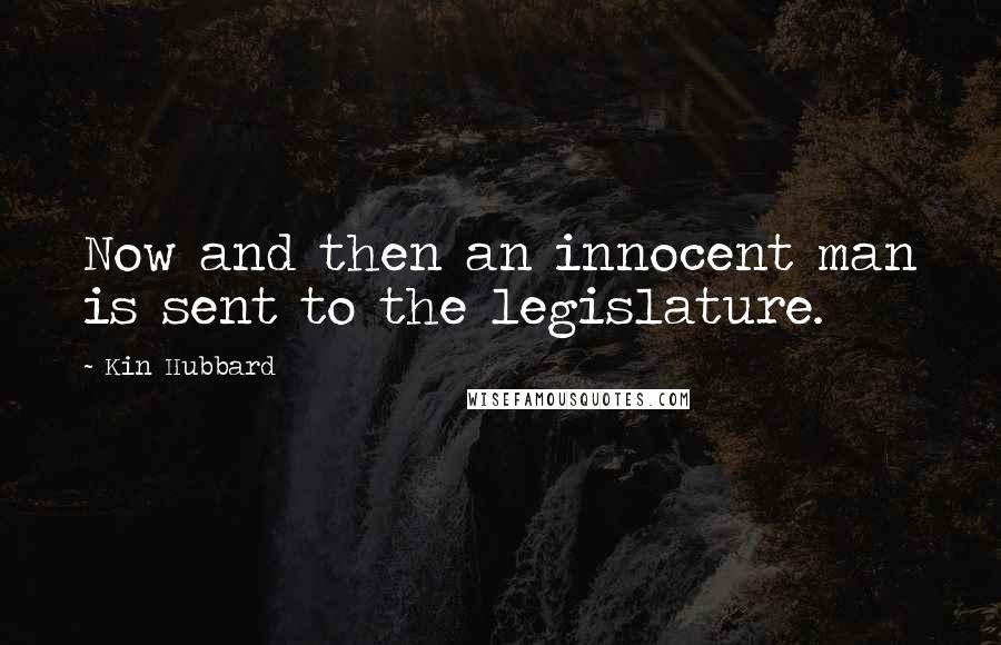 Kin Hubbard Quotes: Now and then an innocent man is sent to the legislature.