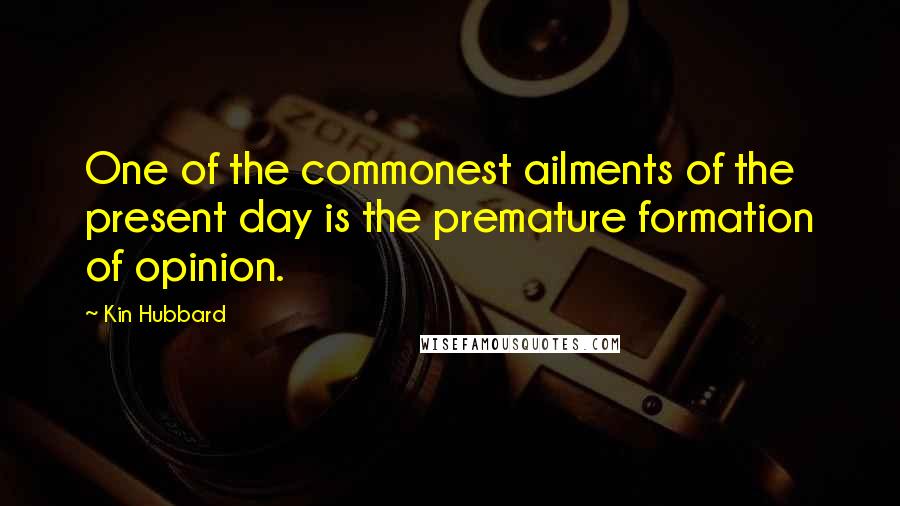 Kin Hubbard Quotes: One of the commonest ailments of the present day is the premature formation of opinion.